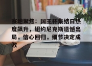 开云sports-关于赛地聚焦：国王杯集结日热度飙升，纽约尼克斯遗憾出局，信心回归，细节决定成败的信息-开云sports