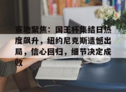 开云sports-关于赛地聚焦：国王杯集结日热度飙升，纽约尼克斯遗憾出局，信心回归，细节决定成败的信息-开云sports